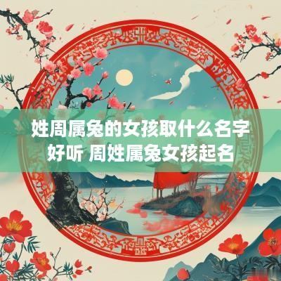 姓周属兔的女孩取什么名字好听 周姓属兔女孩起名