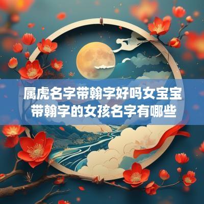 属虎名字带翰字好吗女宝宝 带翰字的女孩名字有哪些