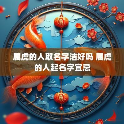 属虎的人取名字洁好吗 属虎的人起名字宜忌