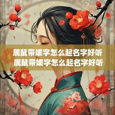 属鼠带媛字怎么起名字好听 属鼠带媛字怎么起名字好听女孩