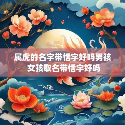 属虎的名字带恬字好吗男孩 女孩取名带恬字好吗