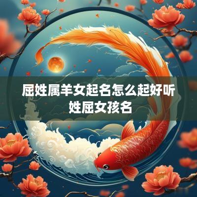 屈姓属羊女起名怎么起好听 姓屈女孩名
