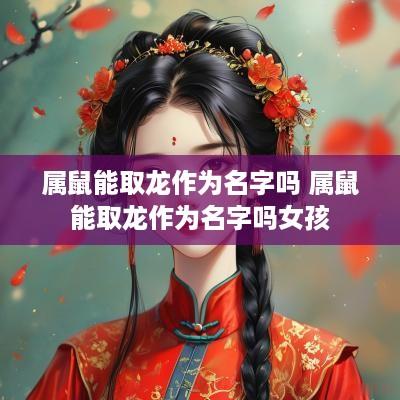 属鼠能取龙作为名字吗 属鼠能取龙作为名字吗女孩