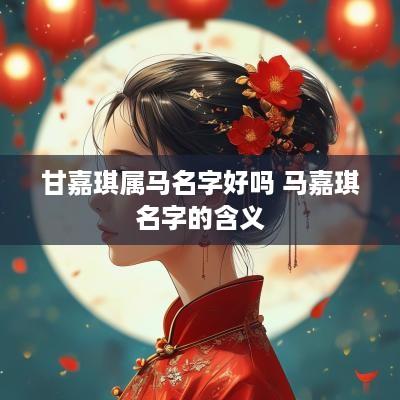 甘嘉琪属马名字好吗 马嘉琪名字的含义