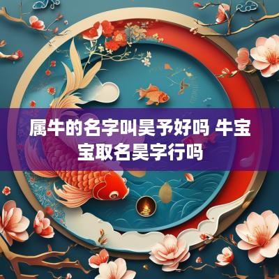 属牛的名字叫昊予好吗 牛宝宝取名昊字行吗