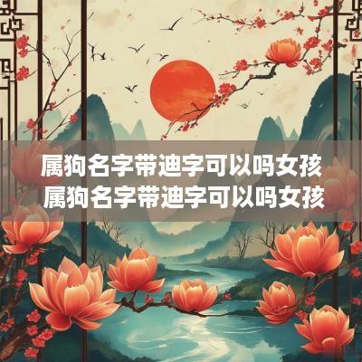 属狗名字带迪字可以吗女孩 属狗名字带迪字可以吗女孩子