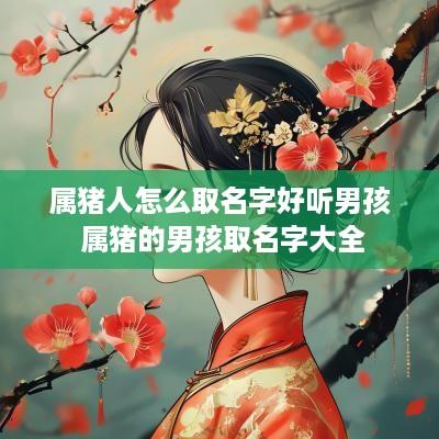 属猪人怎么取名字好听男孩 属猪的男孩取名字大全