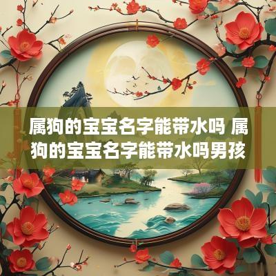 属狗的宝宝名字能带水吗 属狗的宝宝名字能带水吗男孩