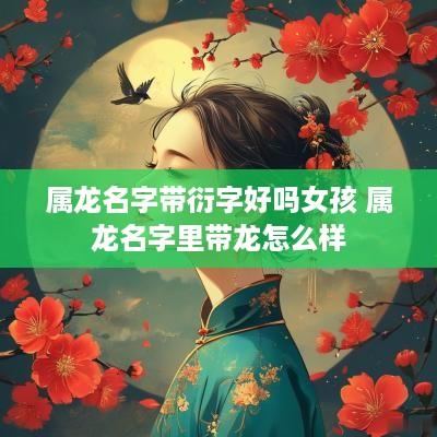 属龙名字带衍字好吗女孩 属龙名字里带龙怎么样