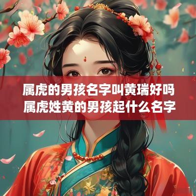 属虎的男孩名字叫黄瑞好吗 属虎姓黄的男孩起什么名字好