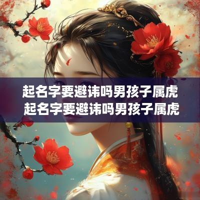 起名字要避讳吗男孩子属虎 起名字要避讳吗男孩子属虎