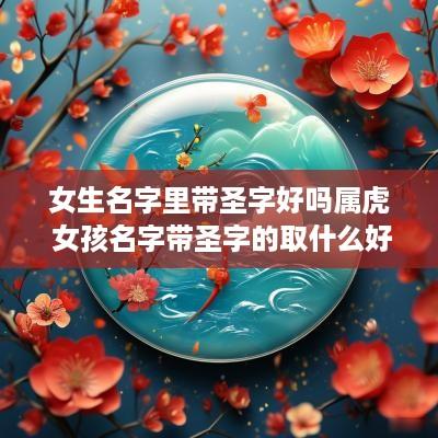 女生名字里带圣字好吗属虎 女孩名字带圣字的取什么好