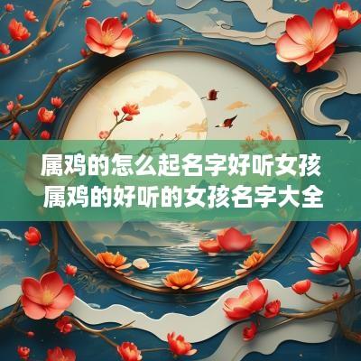 属鸡的怎么起名字好听女孩 属鸡的好听的女孩名字大全