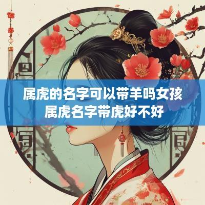 属虎的名字可以带羊吗女孩 属虎名字带虎好不好