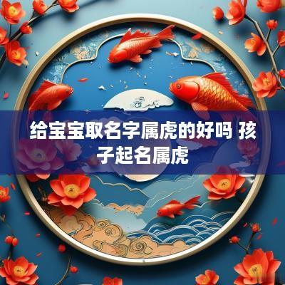 给宝宝取名字属虎的好吗 孩子起名属虎