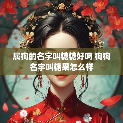 属狗的名字叫糖糖好吗 狗狗名字叫糖果怎么样