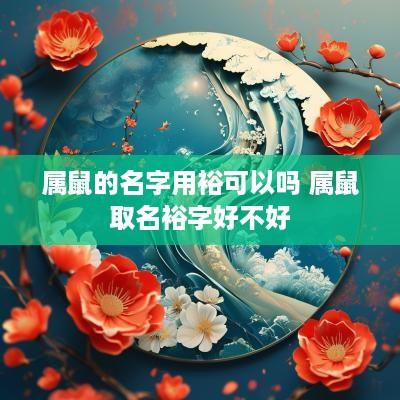 属鼠的名字用裕可以吗 属鼠取名裕字好不好