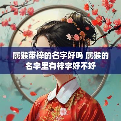 属猴带梓的名字好吗 属猴的名字里有梓字好不好