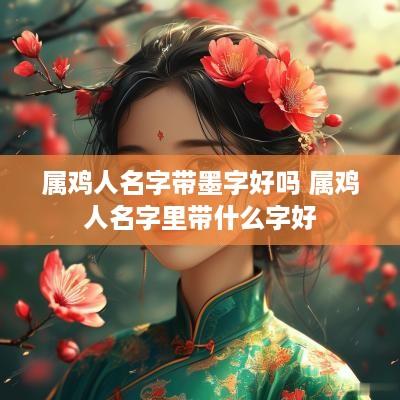属鸡人名字带墨字好吗 属鸡人名字里带什么字好