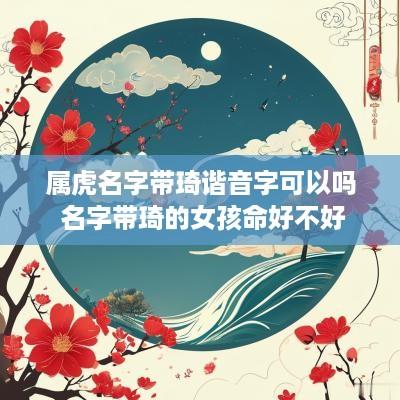 属虎名字带琦谐音字可以吗 名字带琦的女孩命好不好