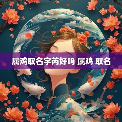 属鸡取名字芮好吗 属鸡 取名