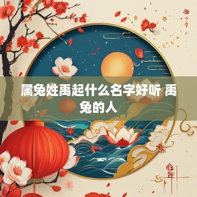 属兔姓禹起什么名字好听 禹兔的人