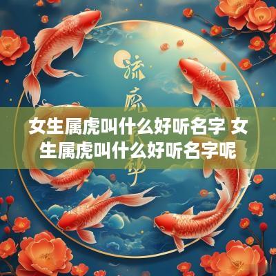 女生属虎叫什么好听名字 女生属虎叫什么好听名字呢