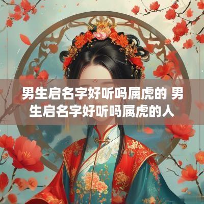 男生启名字好听吗属虎的 男生启名字好听吗属虎的人