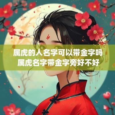 属虎的人名字可以带金字吗 属虎名字带金字旁好不好