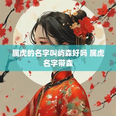 属虎的名字叫屿森好吗 属虎名字带森