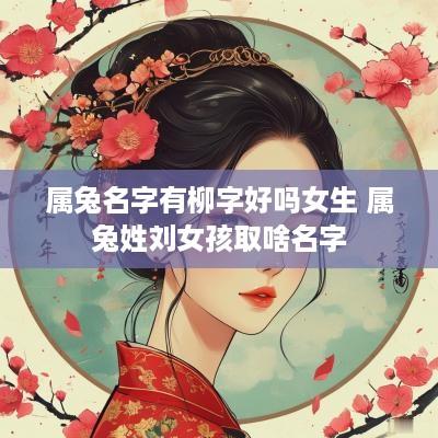 属兔名字有柳字好吗女生 属兔姓刘女孩取啥名字