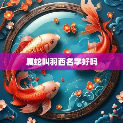 属蛇叫羽西名字好吗