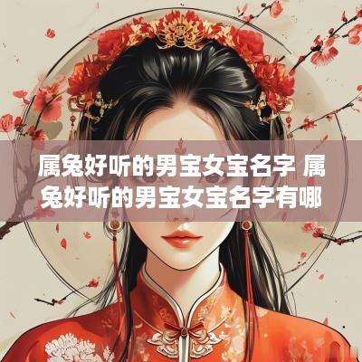 属兔好听的男宝女宝名字 属兔好听的男宝女宝名字有哪些