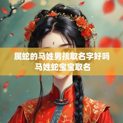 属蛇的马姓男孩取名字好吗 马姓蛇宝宝取名