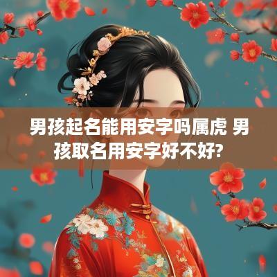 男孩起名能用安字吗属虎 男孩取名用安字好不好?