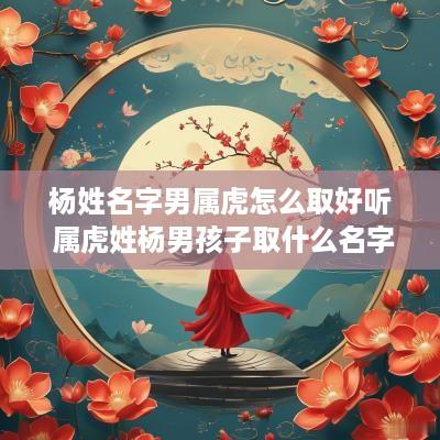 杨姓名字男属虎怎么取好听 属虎姓杨男孩子取什么名字