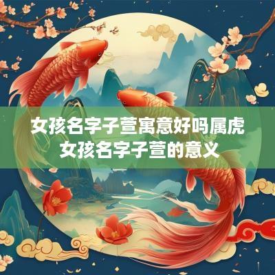 女孩名字子萱寓意好吗属虎 女孩名字子萱的意义