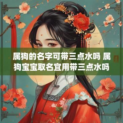 属狗的名字可带三点水吗 属狗宝宝取名宜用带三点水吗