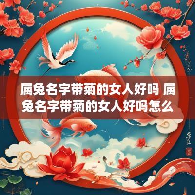 属兔名字带菊的女人好吗 属兔名字带菊的女人好吗怎么样