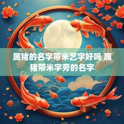 属猪的名字带米艺字好吗 属猪带米字旁的名字