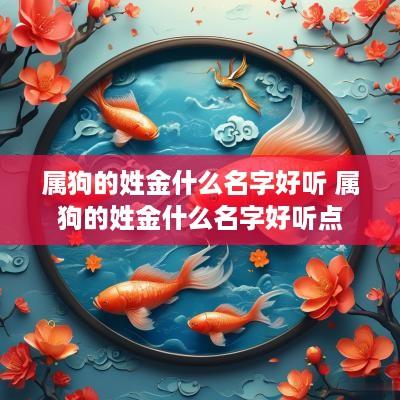 属狗的姓金什么名字好听 属狗的姓金什么名字好听点