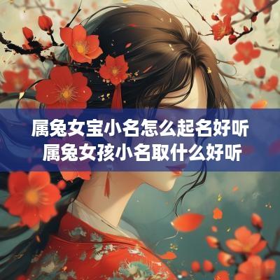 属兔女宝小名怎么起名好听 属兔女孩小名取什么好听