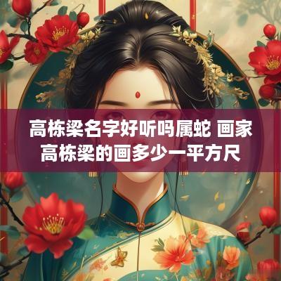 高栋梁名字好听吗属蛇 画家高栋梁的画多少一平方尺