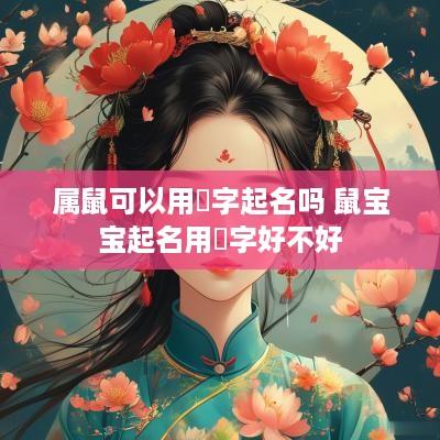 属鼠可以用玥字起名吗 鼠宝宝起名用玥字好不好