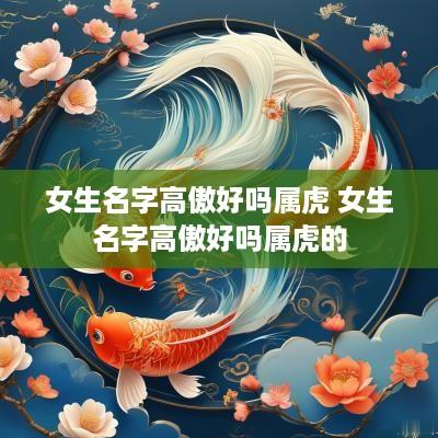 女生名字高傲好吗属虎 女生名字高傲好吗属虎的