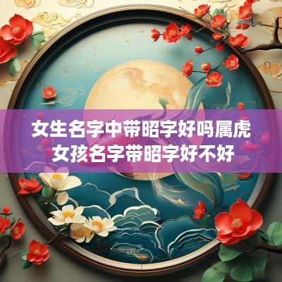 女生名字中带昭字好吗属虎 女孩名字带昭字好不好