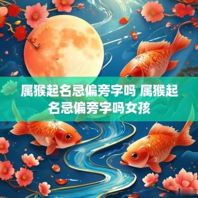 属猴起名忌偏旁字吗 属猴起名忌偏旁字吗女孩