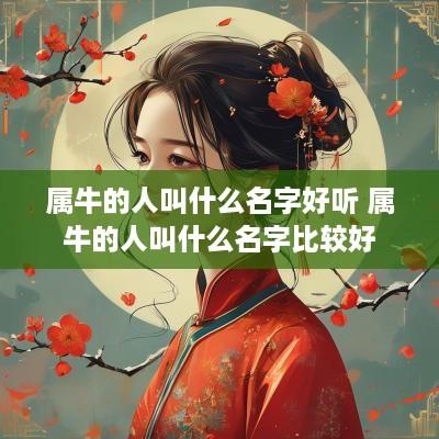 属牛的人叫什么名字好听 属牛的人叫什么名字比较好