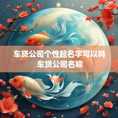 车贷公司个性起名字可以吗 车贷公司名称