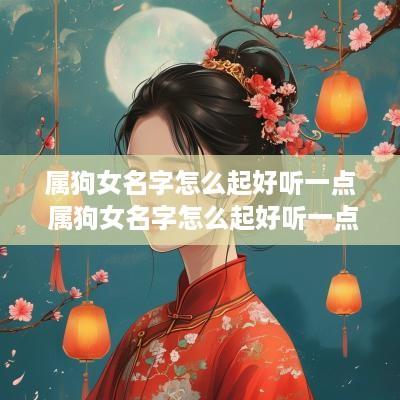 属狗女名字怎么起好听一点 属狗女名字怎么起好听一点的